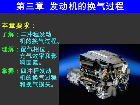 第三章 发动机的换气过程 本章要求： 了解：二冲程发动 机的换气过程。 理解：配气相位， 充气效率和影 响因素。 掌握：四冲程发动 机的换气过程 和换气损失 。