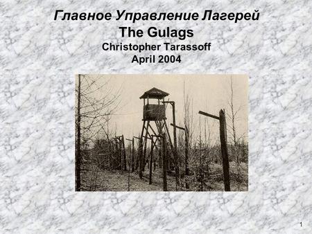 1 Главное Управление Лагерей The Gulags Christopher Tarassoff April 2004.