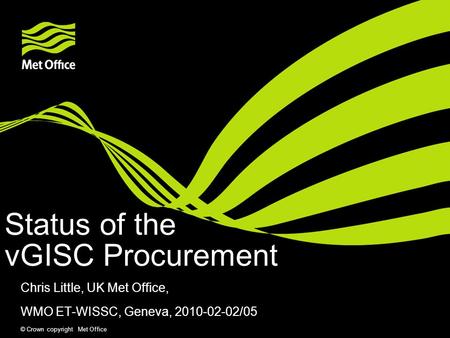 © Crown copyright Met Office Status of the vGISC Procurement Chris Little, UK Met Office, WMO ET-WISSC, Geneva, 2010-02-02/05.