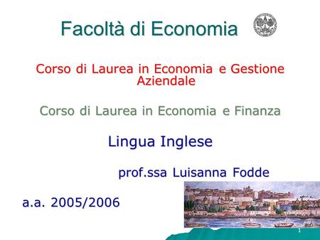 1 Facoltà di Economia Corso di Laurea in Economia e Gestione Aziendale Corso di Laurea in Economia e Finanza Lingua Inglese prof.ssa Luisanna Fodde a.a.