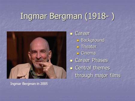 Ingmar Bergman (1918- ) Career Career Background Theater Cinema Career Phases Career Phases Central themes Central themes through major films Ingmar Bergman.