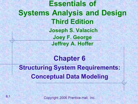 Copyright 2006 Prentice-Hall, Inc. Essentials of Systems Analysis and Design Third Edition Joseph S. Valacich Joey F. George Jeffrey A. Hoffer Chapter.