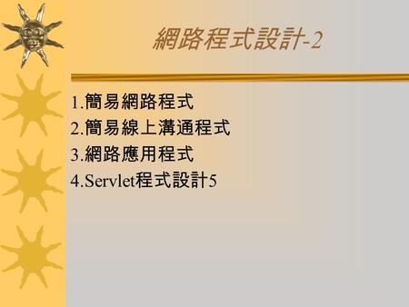 網路程式設計 -2 1. 簡易網路程式 2. 簡易線上溝通程式 3. 網路應用程式 4.Servlet 程式設計 5.