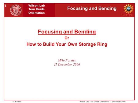 Wilson Lab Tour Guide Orientation 11 December 2006 CLASSE 1 Focusing and Bending Wilson Lab Tour Guide Orientation M. Forster Mike Forster 11 December.