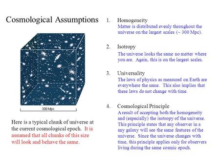 1.Homogeneity 2.Isotropy 3.Universality 4.Cosmological Principle Matter is distributed evenly throughout the universe on the largest scales (~ 300 Mpc).