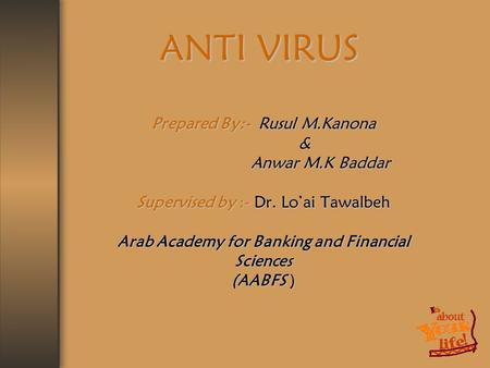 ANTI VIRUS Prepared By:- Rusul M.Kanona & Anwar M.K Baddar Anwar M.K Baddar Supervised by :- Dr. Lo’ai Tawalbeh Arab Academy for Banking and Financial.