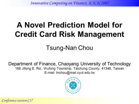 Innovative Computing on Finance, ICICIC2007 Conference session C17 A Novel Prediction Model for Credit Card Risk Management Tsung-Nan Chou Department of.