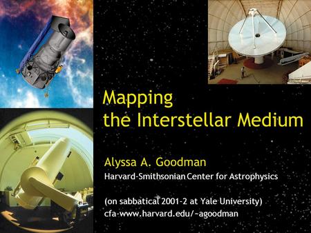 Mapping the Interstellar Medium Alyssa A. Goodman Harvard-Smithsonian Center for Astrophysics (on sabbatical 2001-2 at Yale University) cfa-www.harvard.edu/~agoodman.