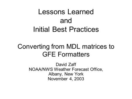 Lessons Learned and Initial Best Practices Converting from MDL matrices to GFE Formatters David Zaff NOAA/NWS Weather Forecast Office, Albany, New York.