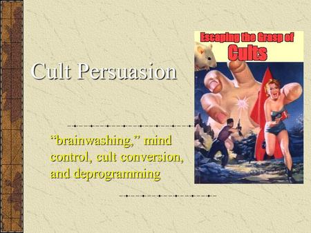 Cult Persuasion “brainwashing,” mind control, cult conversion, and deprogramming.