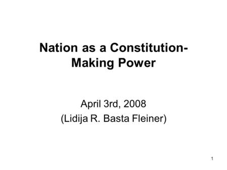 1 Nation as a Constitution- Making Power April 3rd, 2008 (Lidija R. Basta Fleiner)