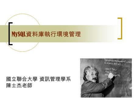 國立聯合大學 資訊管理學系 陳士杰老師 MySQL 資料庫執行環境管理. 國立聯合大學 資訊管理學系 資料庫系統課程 ( 陳士杰 ) ▊ Outlines MySQL 資料庫系統的環境簡介 my.ini 簡介與製作 設定管理者的密碼.