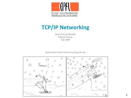 1 TCP/IP Networking Jean-Yves Le Boudec Patrick Thiran Fall 2009 Understand what’s behind surfing the net EL.