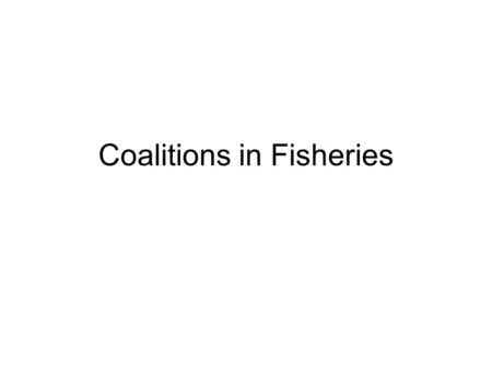 Coalitions in Fisheries. Why game theory? Whenever there is more than one interest group (country, fishermen etc.) strategic behaviour / competition may.