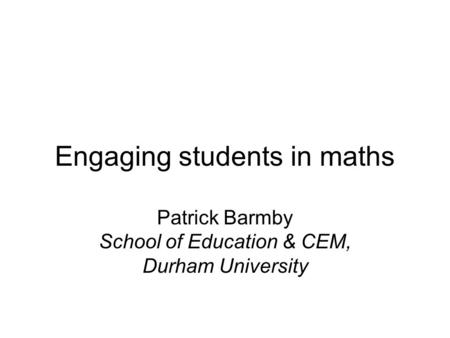 Engaging students in maths Patrick Barmby School of Education & CEM, Durham University.