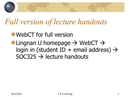 18/2/2002J.Y.Y. Kwong1 Full version of lecture handouts WebCT for full version Lingnan U homepage  WebCT  login in (student ID + email address)  SOC325.