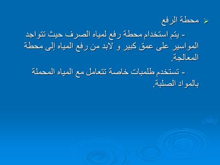 محطة الرفع - يتم استخدام محطة رفع لمياه الصرف حيث تتواجد المواسير على عمق كبير و لابد من رفع المياه إلى محطة المعالجة. - تستخدم طلمبات خاصة تتعامل مع المياه.