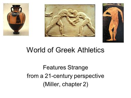 World of Greek Athletics Features Strange from a 21-century perspective (Miller, chapter 2)