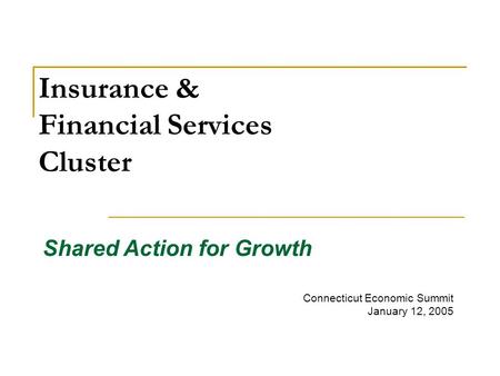 Insurance & Financial Services Cluster Connecticut Economic Summit January 12, 2005 Shared Action for Growth.