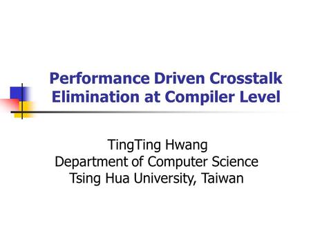 Performance Driven Crosstalk Elimination at Compiler Level TingTing Hwang Department of Computer Science Tsing Hua University, Taiwan.