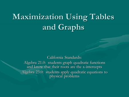 Maximization Using Tables and Graphs California Standards: Algebra 21.0: students graph quadratic functions and know that their roots are the x-intercepts.