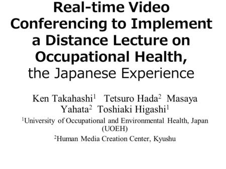 Real-time Video Conferencing to Implement a Distance Lecture on Occupational Health, the Japanese Experience Ken Takahashi 1 Tetsuro Hada 2 Masaya Yahata.