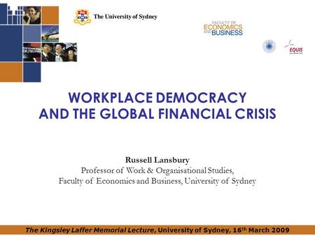 WORKPLACE DEMOCRACY AND THE GLOBAL FINANCIAL CRISIS Russell Lansbury Professor of Work & Organisational Studies, Faculty of Economics and Business, University.