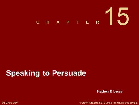 Stephen E. Lucas C H A P T E R McGraw-Hill© 2004 Stephen E. Lucas. All rights reserved. Speaking to Persuade 15.