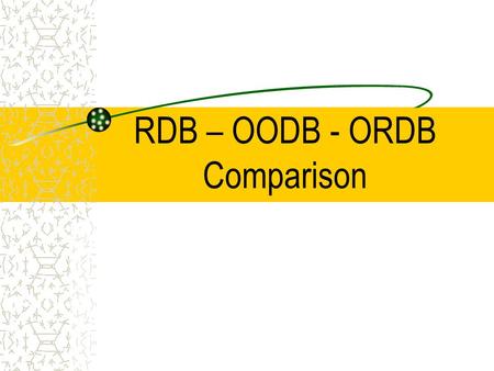 RDB – OODB - ORDB Comparison. RDB – what’s good ? – Simple data model (but less versatile) – Simpler for user to learn (OO programmer?) – Easier to optimize.