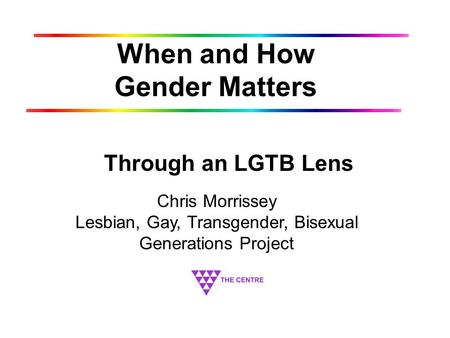 When and How Gender Matters Through an LGTB Lens Chris Morrissey Lesbian, Gay, Transgender, Bisexual Generations Project.