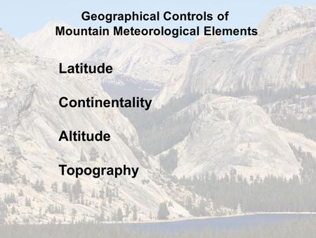 Geographical Controls of Mountain Meteorological Elements Latitude Continentality Altitude Topography.