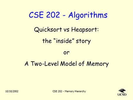 10/10/2002CSE 202 - Memory Hierarchy CSE 202 - Algorithms Quicksort vs Heapsort: the “inside” story or A Two-Level Model of Memory.