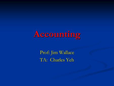 Accounting Prof: Jim Wallace TA: Charles Yeh Overview of Week 1 Administrative stuff Administrative stuff What is financial accounting? What is financial.