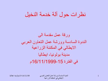 بولونيا، ايطاليا 15-16/11/99الندوة السادسة وورشة عمل التعاون العربي الايطالي في المكننة الزراعية 1 نظرات حول آلة خدمة النخيل ورقة عمل مقدمة الى الندوة.