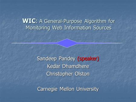 WIC: A General-Purpose Algorithm for Monitoring Web Information Sources Sandeep Pandey (speaker) Kedar Dhamdhere Christopher Olston Carnegie Mellon University.