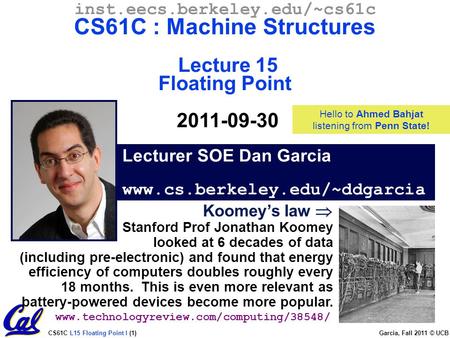 CS61C L15 Floating Point I (1) Garcia, Fall 2011 © UCB Lecturer SOE Dan Garcia www.cs.berkeley.edu/~ddgarcia inst.eecs.berkeley.edu/~cs61c CS61C : Machine.