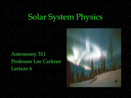 Solar System Physics Astronomy 311 Professor Lee Carkner Lecture 6.