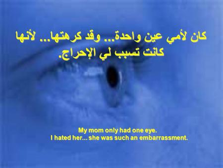 كان لأمي عين واحدة... وقد كرهتها... لأنها كانت تسبب لي الإحراج. My mom only had one eye. I hated her... she was such an embarrassment.