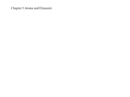 Chapter 3 Atoms and Elements. Atomic Theory Atoms are tiny particles of matter. Atoms are made up of subatomic particles: protons, neutrons and electrons.