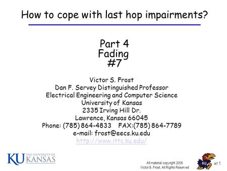 #7 1 Victor S. Frost Dan F. Servey Distinguished Professor Electrical Engineering and Computer Science University of Kansas 2335 Irving Hill Dr. Lawrence,