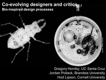 Worlds Within Worlds Co-evolving designers and critics Bio-inspired design processes Gregory Hornby, UC Santa Cruz Jordan Pollack, Brandeis University.