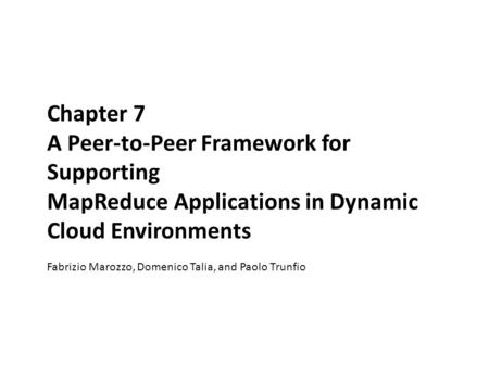 Chapter 7 A Peer-to-Peer Framework for Supporting MapReduce Applications in Dynamic Cloud Environments Fabrizio Marozzo, Domenico Talia, and Paolo Trunfio.