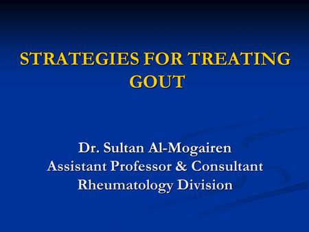 STRATEGIES FOR TREATING GOUT GOUT Dr. Sultan Al-Mogairen Assistant Professor & Consultant Rheumatology Division.