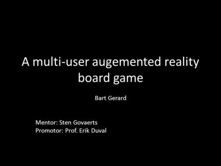 A multi-user augemented reality board game Bart Gerard Mentor: Sten Govaerts Promotor: Prof. Erik Duval.