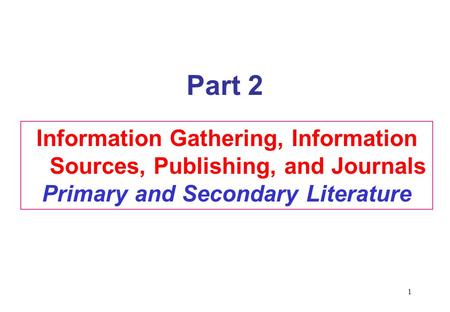 1 Information Gathering, Information Sources, Publishing, and Journals Primary and Secondary Literature Part 2.