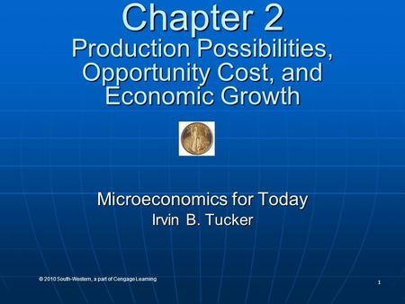 1 © 2010 South-Western, a part of Cengage Learning Chapter 2 Production Possibilities, Opportunity Cost, and Economic Growth Microeconomics for Today Irvin.