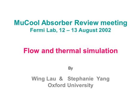 MuCool Absorber Review meeting Fermi Lab, 12 – 13 August 2002 Flow and thermal simulation By Wing Lau & Stephanie Yang Oxford University.