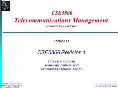 Copyright Ken Fletcher 2003 Australian Computer Security Pty Ltd Printed 25-Jun-15 02:40 1 Prepared for: Monash University Subj: CSE5806 Telecommunications.