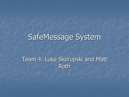 SafeMessage System Team 4: Luke Skorupski and Matt Roth.