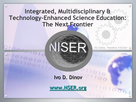 Integrated, Multidisciplinary & Technology-Enhanced Science Education: The Next Frontier Ivo D. Dinov www.NSER.org Ivo D. Dinov www.NSER.org It’s Online,